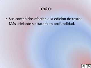 Texto:
• Sus contenidos afectan a la edición de texto.
  Más adelante se tratará en profundidad.
 