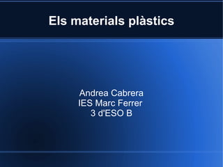 Els materials plàstics Andrea Cabrera IES Marc Ferrer  3 d'ESO B 