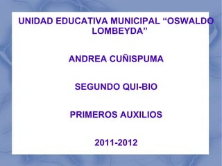 UNIDAD EDUCATIVA MUNICIPAL “OSWALDO
             LOMBEYDA”


        ANDREA CUÑISPUMA


          SEGUNDO QUI-BIO


         PRIMEROS AUXILIOS


             2011-2012
 
