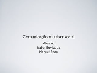 Comunicação multisensorial
           Alunos:
       Isabel Bevilaqua
         Manuel Rosa
 