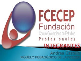 Andrea Castillo
MODELO PEDAGÓGICO DE LA FCECEP
 