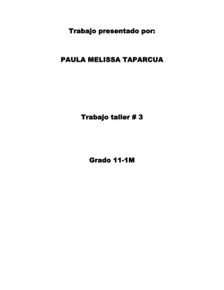 Trabajo presentado por:



PAULA MELISSA TAPARCUA




    Trabajo taller # 3




      Grado 11-1M
 