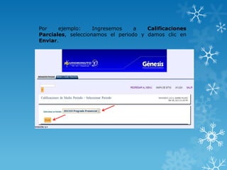 Por    ejemplo:     Ingresemos    a   Calificaciones
Parciales, seleccionamos el periodo y damos clic en
Enviar.
 