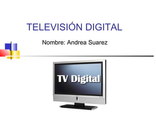 TELEVISIÓN DIGITAL
Nombre: Andrea Suarez
 