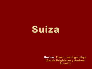 Suiza 
Música: Time to said goodbye 
(Sarah Brightman y Andrea 
Bocelli) 
 