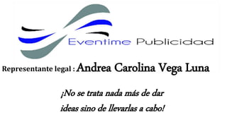 ¡No se trata nada más de dar
ideas sino de llevarlas a cabo!
Representante legal : Andrea Carolina Vega Luna
 