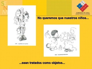 No queremos que nuestros niños... ...sean tratados como objetos... 