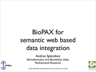 CellML-SBGN-SBO-BioPAX-MIASE Workshop 2009, April 3-9 2009
BioPAX for
semantic web based
data integration
Andrea Splendiani
Biomathematics and Biostatistics Dept.
Rothamsted Research
 