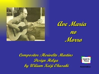 Compositor :Herivelto Martins  Design Helga  by Wiliam Keiji Okasaki Ave Maria   no  Morro Automático 