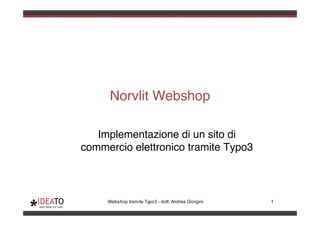 Norvlit Webshop

   Implementazione di un sito di
commercio elettronico tramite Typo3



     Webshop tramite Typo3 - dott. Andrea Giorgini   1