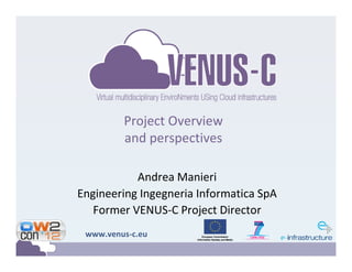 Project Overview
         and perspectives

           Andrea Manieri
Engineering Ingegneria Informatica SpA
   Former VENUS-C Project Director
 www.venus-c.eu
 