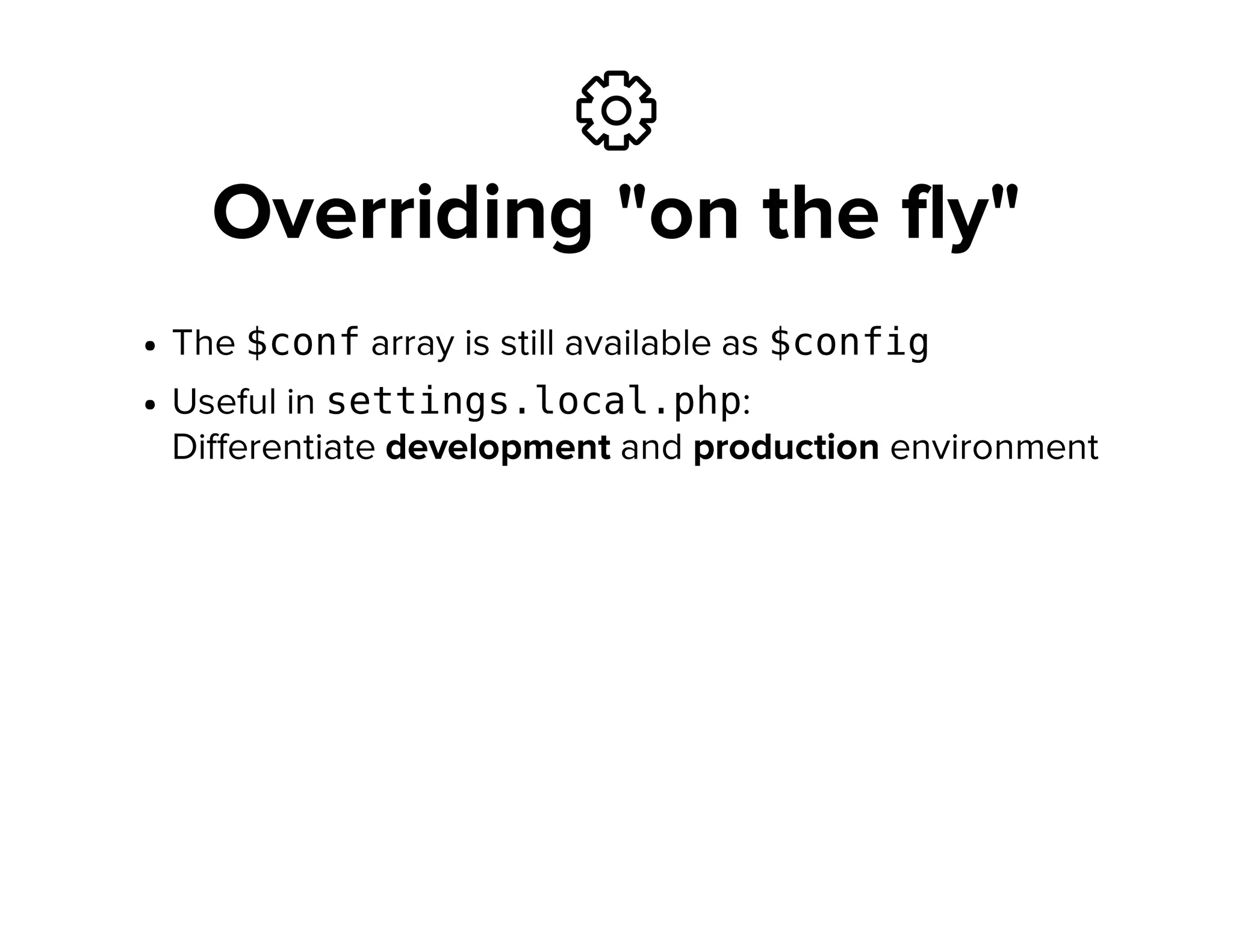 ⚙
Overriding "on the fly"
The $confarray is still available as $config
Useful in settings.local.php:
Differentiate development and production environment
 