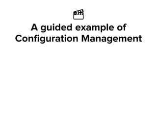Ἲ
A guided example of
Configuration Management
 
