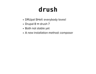 drush
DRUpal SHell: everybody loves!
Drupal 8 ⇔ drush 7
Both not stable yet
A new installation method: composer
 