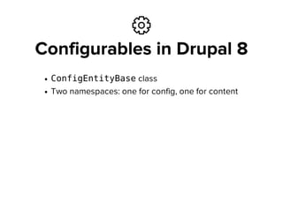 ⚙
Configurables in Drupal 8
ConfigEntityBaseclass
Two namespaces: one for config, one for content
 