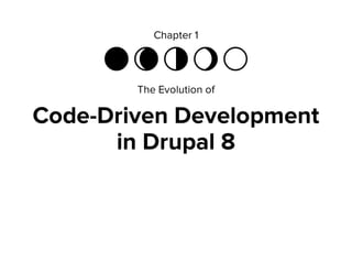 Chapter 1
ἱ ἴ ἳ ἲ ἱ
The Evolution of
Code-Driven Development
in Drupal 8
 