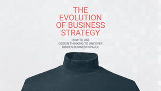 THE
EVOLUTION
OF BUSINESS
STRATEGY
HOW TO USE
DESIGN THINKING TO UNCOVER
HIDDEN BUSINESS’SVALUE
 