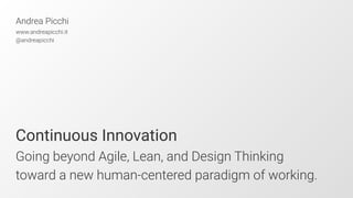 Continuous Innovation
Going beyond Agile, Lean, and Design Thinking
toward a new human-centered paradigm of working.
Andrea Picchi
www.andreapicchi.it
@andreapicchi
 