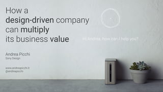 How a
design-driven company
can multiply
its business value
Andrea Picchi
Sony Design
www.andreapicchi.it
@andreapicchi
 