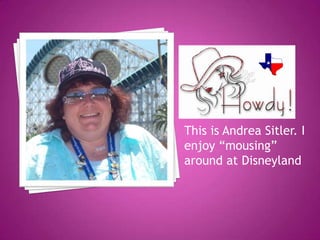 This is Andrea Sitler. I
enjoy “mousing”
around at Disneyland
 