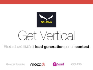 Get Vertical
Storia di un’attività di lead generation per un contest
@mocainteractive #SCHF15
 