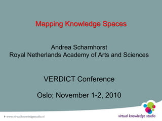 Mapping Knowledge Spaces


              Andrea Scharnhorst
Royal Netherlands Academy of Arts and Sciences


           VERDICT Conference

         Oslo; November 1-2, 2010
 
