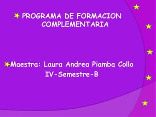 PROGRAMA DE FORMACION COMPLEMENTARIA Maestra: Laura Andrea Piamba Collo IV-Semestre-B 