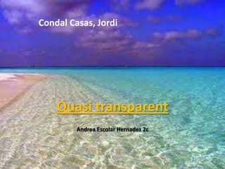 Condal Casas, Jordi




    Quasi transparent
         Andrea Escolar Hernadez 2c
 