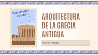 Andrea Arriojas
ARQUITECTURA
DE LA GRECIA
ANTIGUA
 
