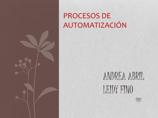 PROCESOS DE
AUTOMATIZACIÓN




        ANDREA ABRIL
        LEIDY FINO
                 1101
 