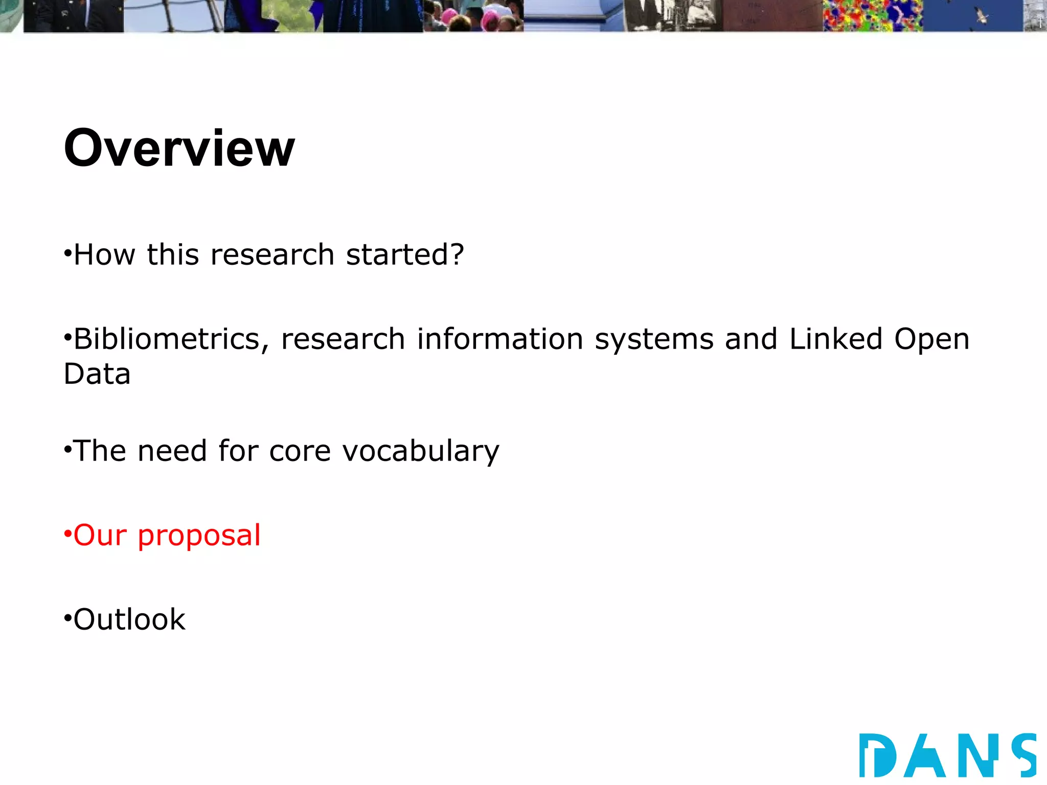 Overview
•How this research started?

•Bibliometrics, research information systems and Linked Open
Data

•The need for core vocabulary

•Our proposal

•Outlook
 