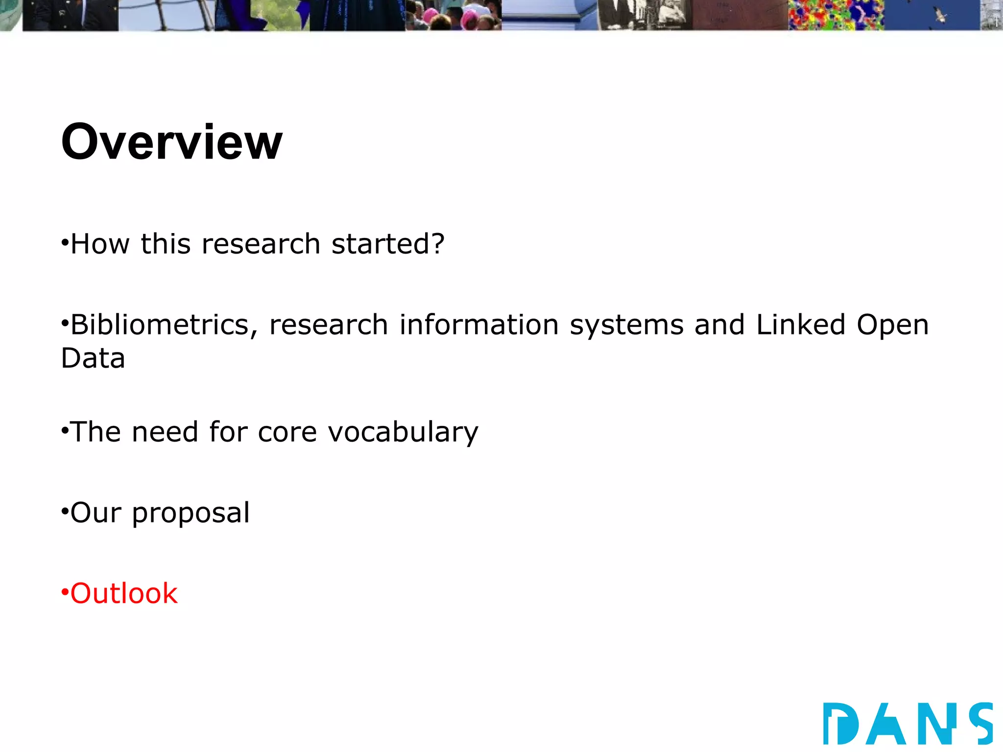 Overview
•How this research started?

•Bibliometrics, research information systems and Linked Open
Data

•The need for core vocabulary

•Our proposal

•Outlook
 