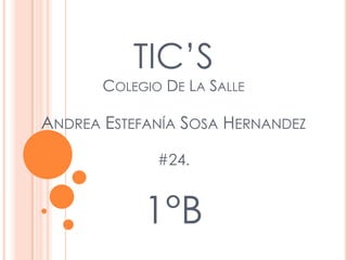 TIC’S
       COLEGIO DE LA SALLE

ANDREA ESTEFANÍA SOSA HERNANDEZ

              #24.


            1°B
 
