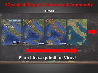 SQcuola di Blog is a Networked Community
…cresce…
E’ un idea… quindi un Virus!
 