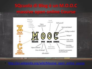 • http://en.wikipedia.org/wiki/Massive_open_online_course
SQcuola di Blog è un M.O.O.C
massive open online Course
 