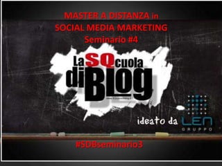 MASTER A DISTANZA in
SOCIAL MEDIA MARKETING
      Seminario #4




    #SDBseminario3
 