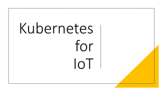 Kubernetes
for
IoT
 