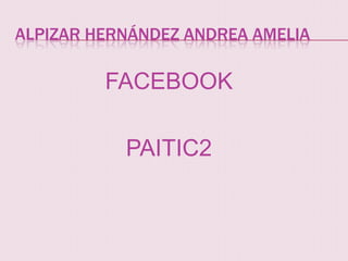 ALPIZAR HERNÁNDEZ ANDREA AMELIA

FACEBOOK
PAITIC2

 