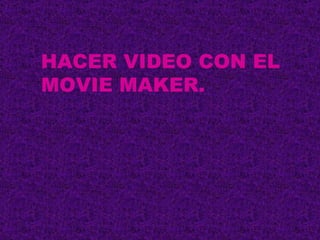 HACER VIDEO CON EL MOVIE MAKER. 