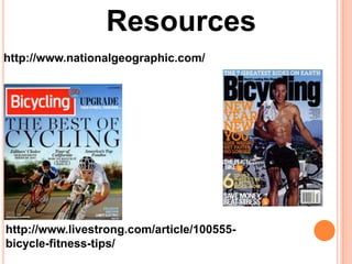 Resources
http://www.nationalgeographic.com/
http://www.livestrong.com/article/100555-
bicycle-fitness-tips/
 