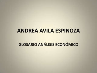 ANDREA AVILA ESPINOZA

GLOSARIO ANÁLISIS ECONÓMICO
 