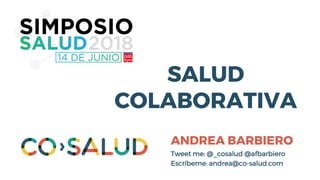 SALUD
COLABORATIVA
ANDREA BARBIERO
Tweet me: @_cosalud @afbarbiero
Escríbeme: andrea@co-salud.com
 