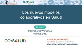 1
Tweet me: @_cosalud @afbarbiero
#SALUDCOLABORATIVA #COSALUD
28/11/2017
International Workshop
RITMOS 2017
Los nuevos modelos
colaborativos en Salud
ANDREA BARBIERO
 