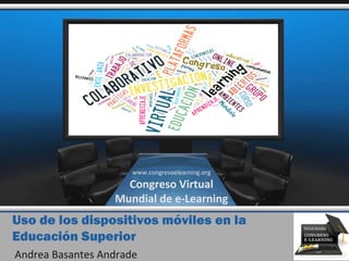 Uso de los dispositivos móviles en la
Educación Superior
Andrea Basantes Andrade
www.congresoelearning.org
Congreso Virtual
Mundial de e-Learning
 