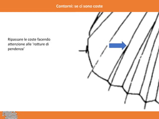 Contorni: se ci sono coste
Ripassare le coste facendo
attenzione alle ‘rotture di
pendenza’
 