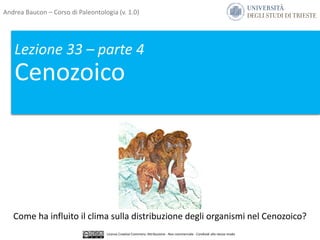 Lezione 33 – parte 4
Cenozoico
Come ha influito il clima sulla distribuzione degli organismi nel Cenozoico?
Andrea Baucon – Corso di Paleontologia (v. 1.0)
Licenza Creative Commons: Attribuzione - Non commerciale - Condividi allo stesso modo
 