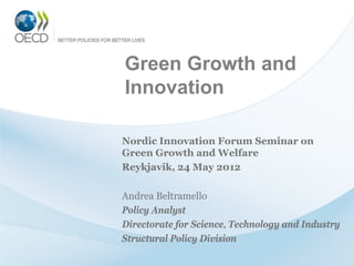 Green Growth and
Innovation

Nordic Innovation Forum Seminar on
Green Growth and Welfare
Reykjavik, 24 May 2012

Andrea Beltramello
Policy Analyst
Directorate for Science, Technology and Industry
Structural Policy Division
 