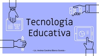 Tecnología
Educativa
- Lic. Andrea Carolina Blanco Sureda -
 