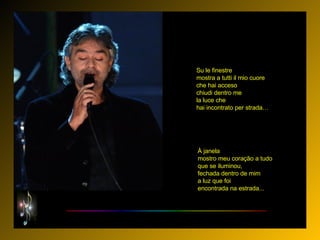 À janela mostro meu coração a tudo que se iluminou, fechada dentro de mim a luz que foi encontrada na estrada...  Su le finestre mostra a tutti il mio cuore che hai acceso chiudi dentro me la luce che hai incontrato per strada…   