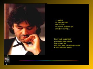 …  partirò su navi per mari che io lo so no no non esistono più con   te  io li vivrò… Com você eu partirei. em navios para mares isso que eu sei , não, não, eles não existem mais, É hora de dizer adeus...  